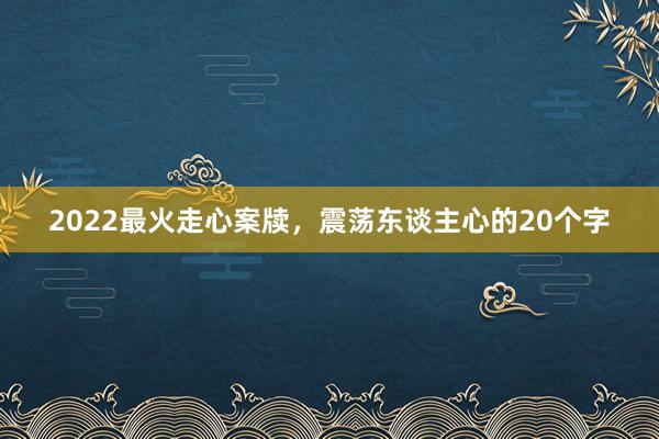 2022最火走心案牍，震荡东谈主心的20个字