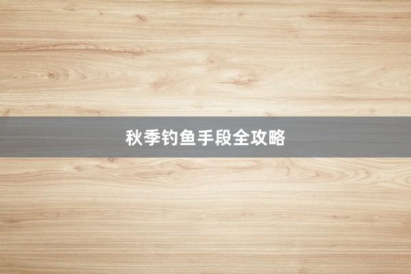 秋季钓鱼手段全攻略